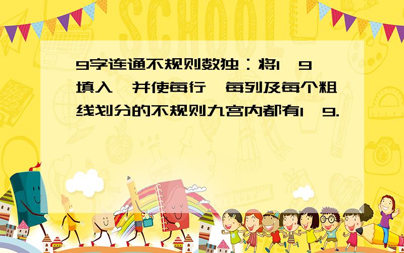 9字连通不规则数独：将1—9填入,并使每行、每列及每个粗线划分的不规则九宫内都有1—9.