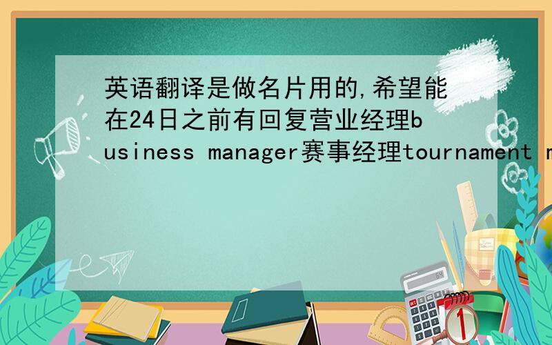 英语翻译是做名片用的,希望能在24日之前有回复营业经理business manager赛事经理tournament manager华南区首席代表South China Chief Representative这是我自己的翻译的，