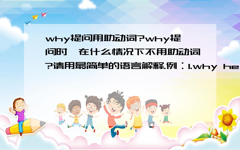 why提问用助动词?why提问时,在什么情况下不用助动词?请用最简单的语言解释.例：1.why he carried the bed 2.why did he carry the bed?以上哪个是对的?原因