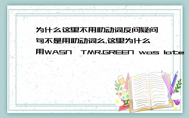 为什么这里不用助动词反问疑问句不是用助动词么.这里为什么用WASN'TMR.GREEN was late for the meeting just now,wasn't he?