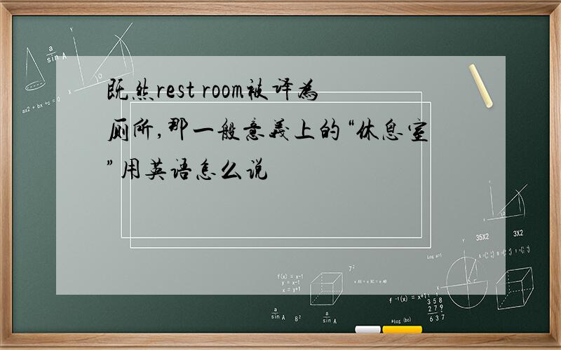 既然rest room被译为厕所,那一般意义上的“休息室”用英语怎么说