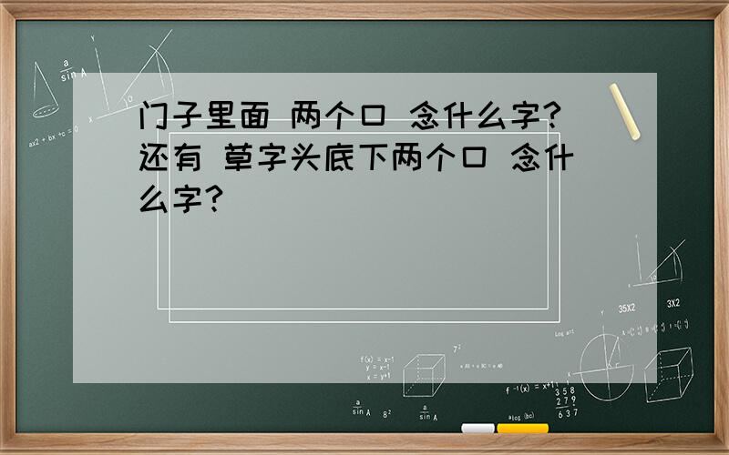 门子里面 两个口 念什么字?还有 草字头底下两个口 念什么字?