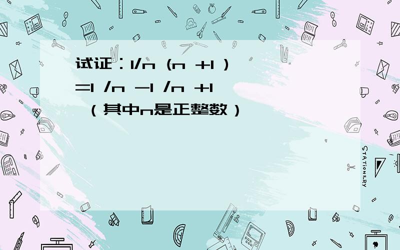 试证：1/n (n +1 )=1 /n -1 /n +1 （其中n是正整数）