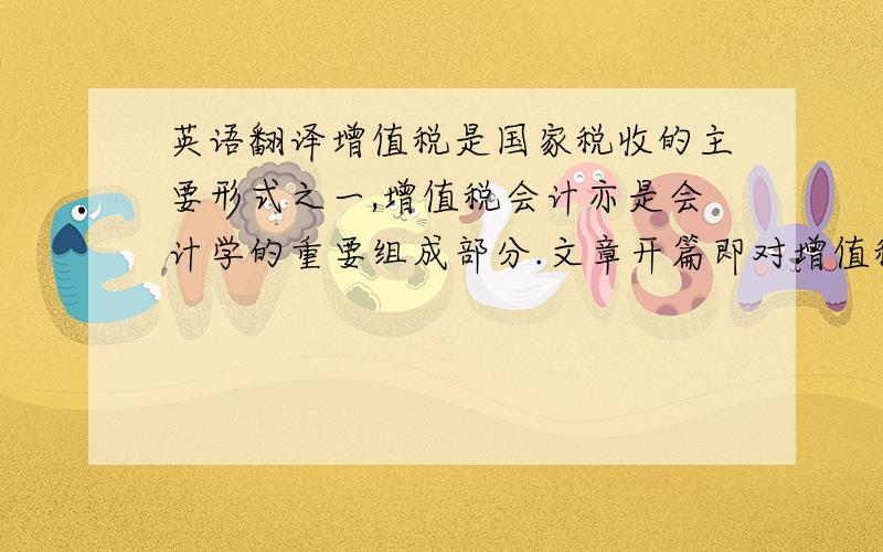 英语翻译增值税是国家税收的主要形式之一,增值税会计亦是会计学的重要组成部分.文章开篇即对增值税及增值税会计做了简单介绍.我国的增值税会计也存在着一定的问题,主要体现在增值税