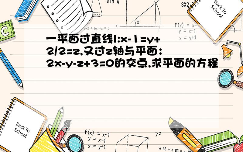 一平面过直线l:x-1=y+2/2=z,又过z轴与平面：2x-y-z+3=0的交点,求平面的方程