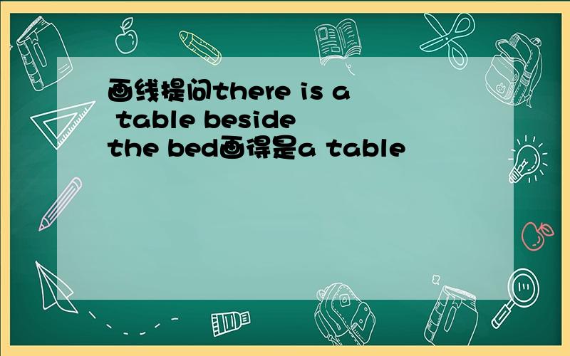 画线提问there is a table beside the bed画得是a table