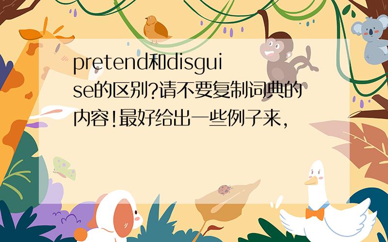 pretend和disguise的区别?请不要复制词典的内容!最好给出一些例子来,