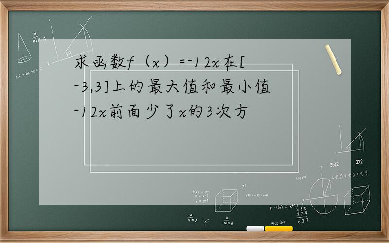 求函数f（x）=-12x在[-3,3]上的最大值和最小值-12x前面少了x的3次方