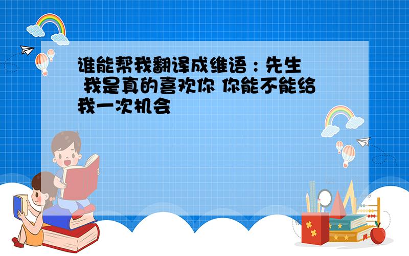 谁能帮我翻译成维语 : 先生 我是真的喜欢你 你能不能给我一次机会