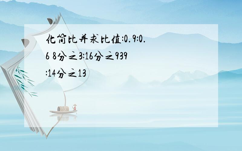 化简比并求比值:0.9:0.6 8分之3:16分之939:14分之13