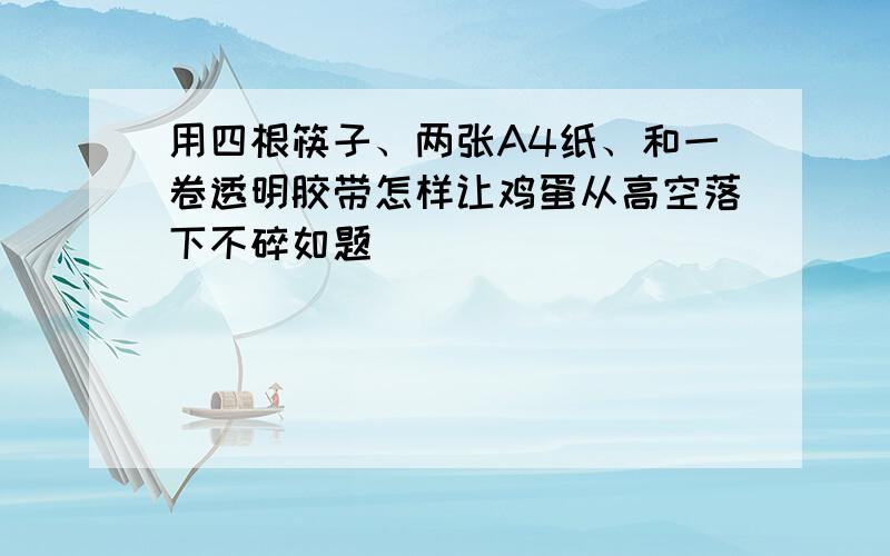 用四根筷子、两张A4纸、和一卷透明胶带怎样让鸡蛋从高空落下不碎如题