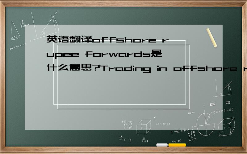 英语翻译offshore rupee forwards是什么意思?Trading in offshore rupee forwards was thin but suggested the rupee could drop 1.6 percent within a month,more bearish than Wednesday's pricing of a 0.7 percent depreciation.