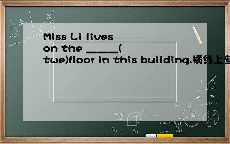 Miss Li lives on the ______(twe)floor in this building.横线上些什么?各位虾米帮帮忙!