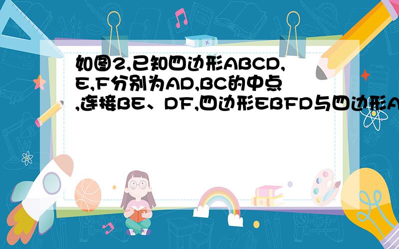 如图2,已知四边形ABCD,E,F分别为AD,BC的中点,连接BE、DF,四边形EBFD与四边形ABCD的面积之比是多少?