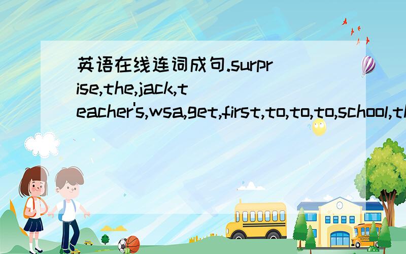 英语在线连词成句.surprise,the,jack,teacher's,wsa,get,first,to,to,to,school,the
