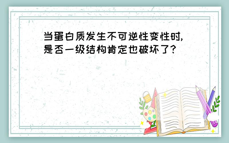 当蛋白质发生不可逆性变性时,是否一级结构肯定也破坏了?