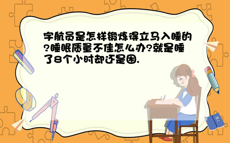 宇航员是怎样锻炼得立马入睡的?睡眠质量不佳怎么办?就是睡了8个小时却还是困.