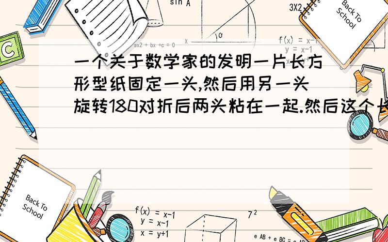 一个关于数学家的发明一片长方形型纸固定一头,然后用另一头旋转180对折后两头粘在一起.然后这个长方形纸就只有一个面,这个叫什么?