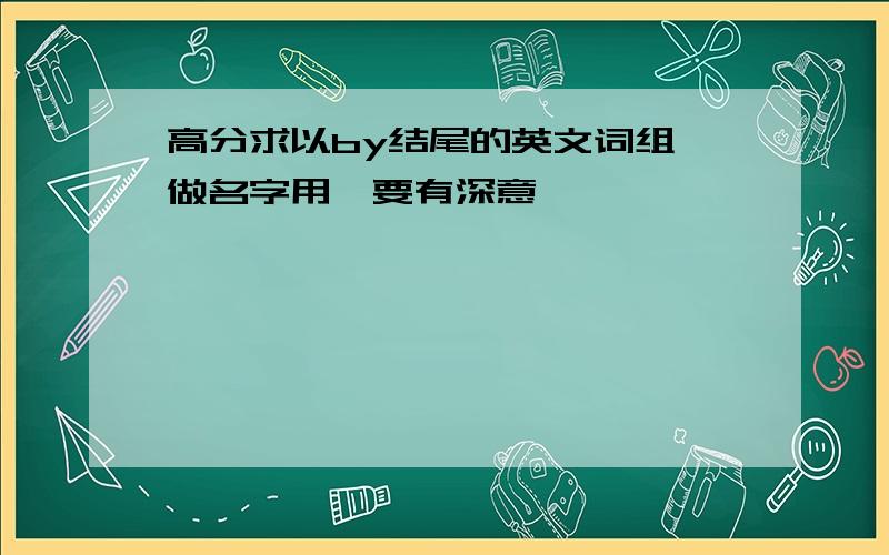 高分求以by结尾的英文词组,做名字用,要有深意