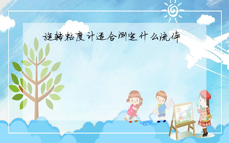 旋转粘度计适合测定什么流体