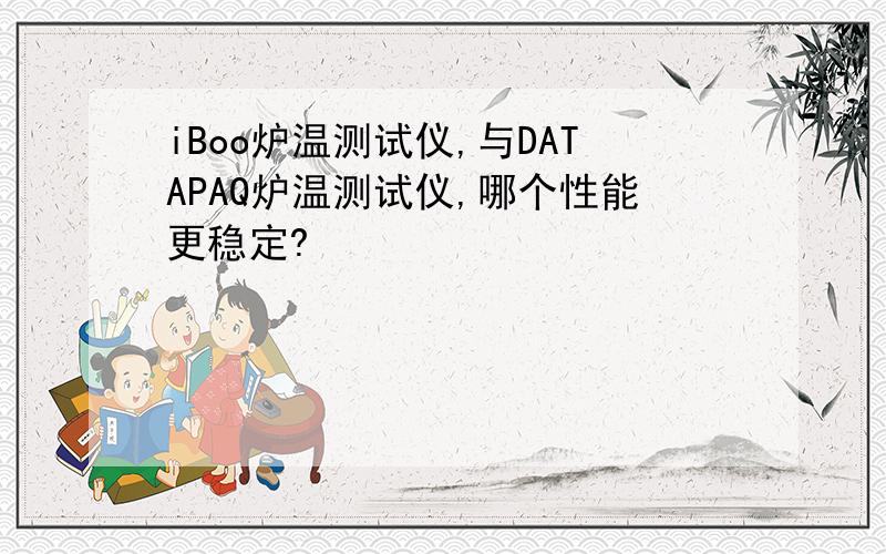 iBoo炉温测试仪,与DATAPAQ炉温测试仪,哪个性能更稳定?