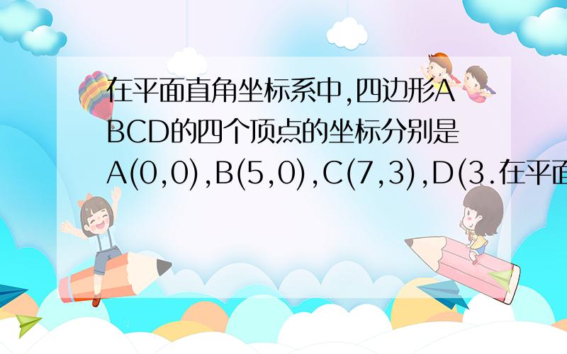 在平面直角坐标系中,四边形ABCD的四个顶点的坐标分别是A(0,0),B(5,0),C(7,3),D(3.在平面直角坐标系中,四边形ABCD的四个顶点的坐标分别是A(0,0),B(5,0),C(7,3),D(3.6),求这个四边形的面积。