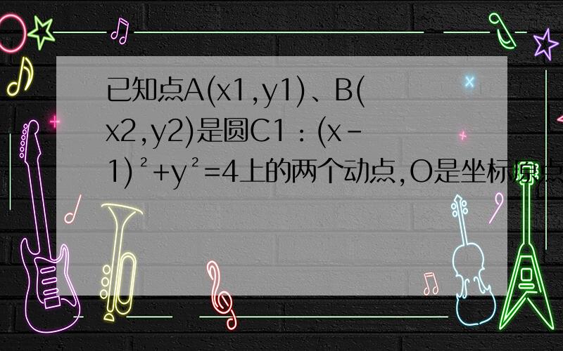 已知点A(x1,y1)、B(x2,y2)是圆C1：(x-1)²+y²=4上的两个动点,O是坐标原点,且满足向量OA*OB=0,以线段AB为直径的圆为C2（1）若点A的坐标为（3,0）,求点B坐标（2）求圆心C2的轨迹方程  (3)求圆C2的