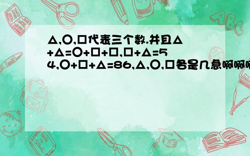 △,○,□代表三个数.并且△+△=○+□+□,□+△=54,○+□+△=86,△,○,□各是几急啊啊啊啊啊啊啊啊啊啊啊啊啊啊啊啊啊