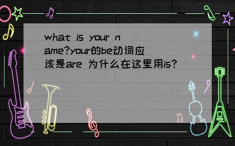 what is your name?your的be动词应该是are 为什么在这里用is?