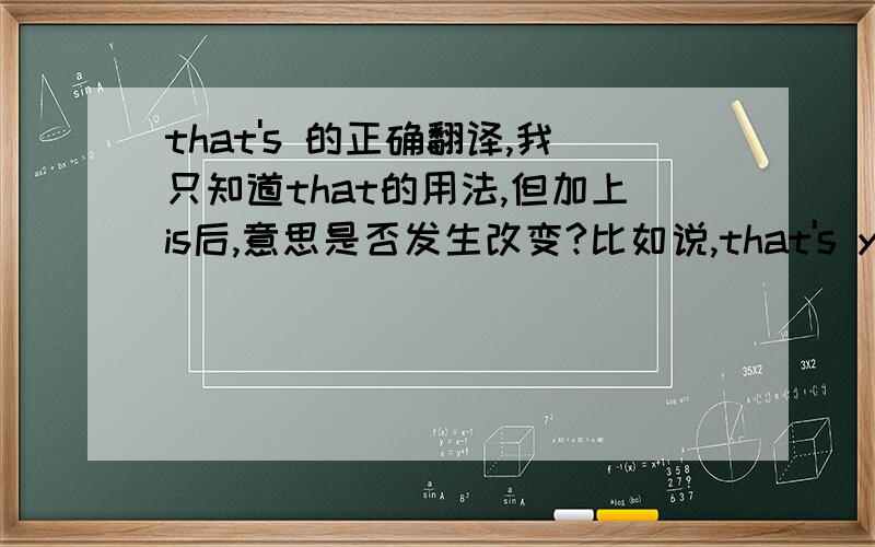 that's 的正确翻译,我只知道that的用法,但加上is后,意思是否发生改变?比如说,that's your family…that's great   中的that's 表示什么意思?