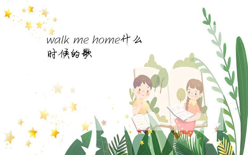 walk me home什么时候的歌