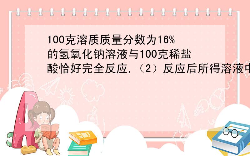 100克溶质质量分数为16%的氢氧化钠溶液与100克稀盐酸恰好完全反应,（2）反应后所得溶液中溶质的质量分数