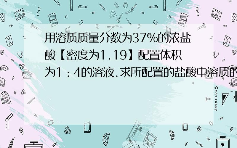 用溶质质量分数为37%的浓盐酸【密度为1.19】配置体积为1：4的溶液.求所配置的盐酸中溶质的质量分数