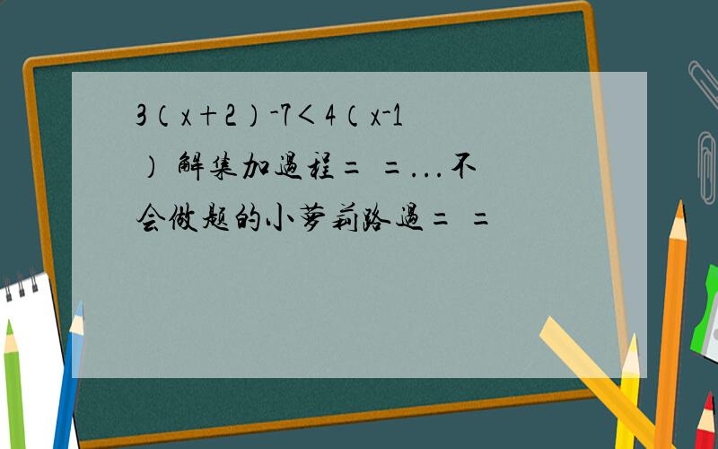 3（x+2）-7＜4（x-1） 解集加过程= =...不会做题的小萝莉路过= =