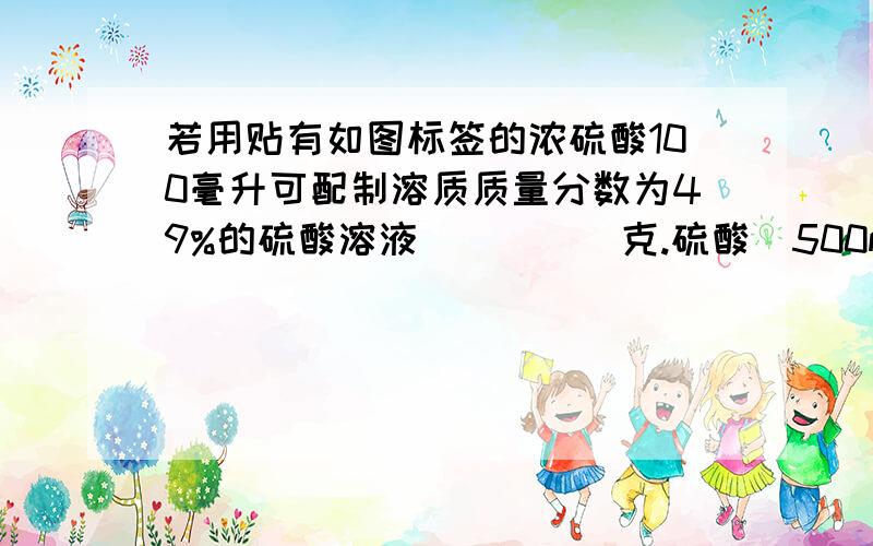 若用贴有如图标签的浓硫酸100毫升可配制溶质质量分数为49%的硫酸溶液_____克.硫酸(500mL) 品名：硫酸 化要求有解析和过程.