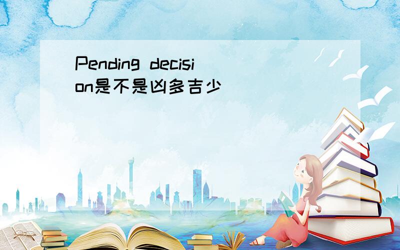 Pending decision是不是凶多吉少