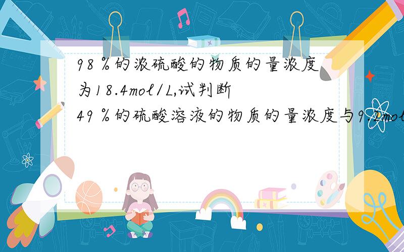 98％的浓硫酸的物质的量浓度为18.4mol/L,试判断49％的硫酸溶液的物质的量浓度与9.2mol/L的大小关系.请通过计算说明依据,