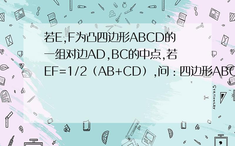 若E,F为凸四边形ABCD的一组对边AD,BC的中点,若EF=1/2（AB+CD）,问：四边形ABCD是什么四边形]请说明理由 ，我知道是等腰梯形，但不会证明