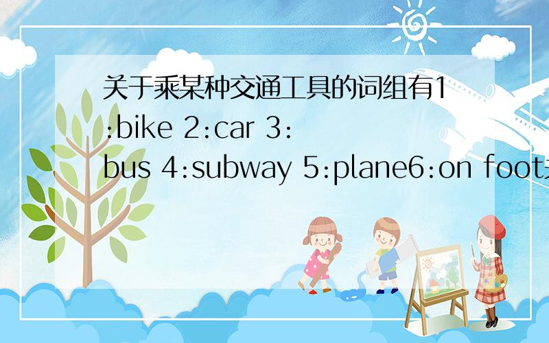 关于乘某种交通工具的词组有1:bike 2:car 3:bus 4:subway 5:plane6:on foot关于这些交通工具的词组,意思是：乘什么交通工具,例如on a bike,ride a bike ,用in可以吗?还有用one's可以吗?this呢?每一个都要,有几