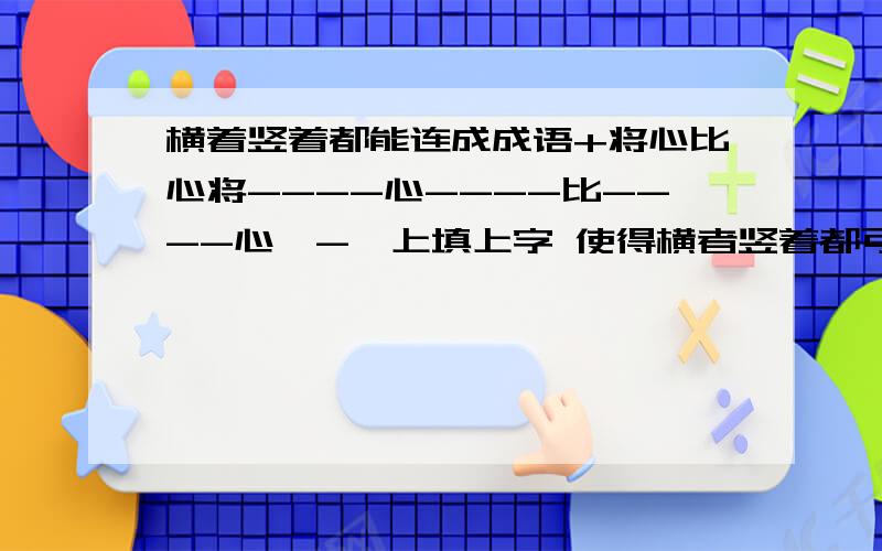 横着竖着都能连成成语+将心比心将----心----比----心