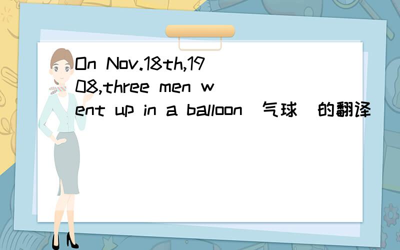 On Nov.18th,1908,three men went up in a balloon(气球)的翻译