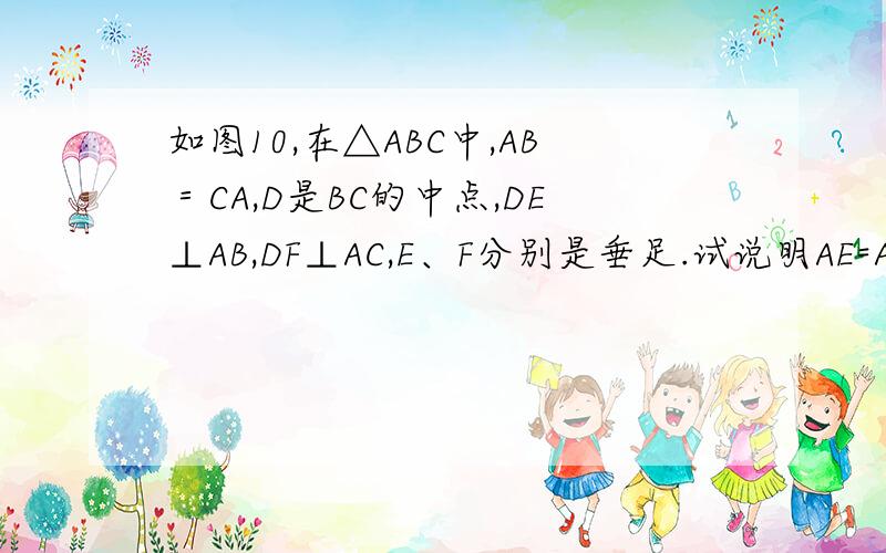 如图10,在△ABC中,AB＝CA,D是BC的中点,DE⊥AB,DF⊥AC,E、F分别是垂足.试说明AE=AF