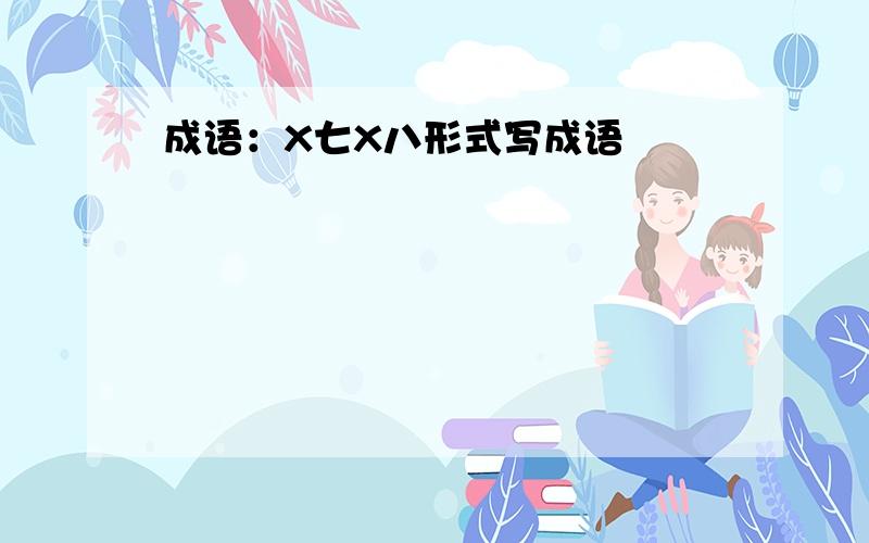 成语：X七X八形式写成语