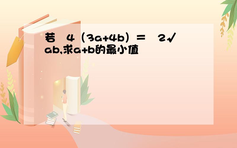 若㏒4（3a+4b）＝㏒2√ab,求a+b的最小值