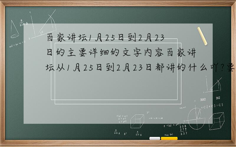 百家讲坛1月25日到2月23日的主要详细的文字内容百家讲坛从1月25日到2月23日都讲的什么吖?要详细的文字内容有几天的内容给几天的 急用 1月26日 马未都说陶瓷收藏01-曙光初现1月27日 马未都