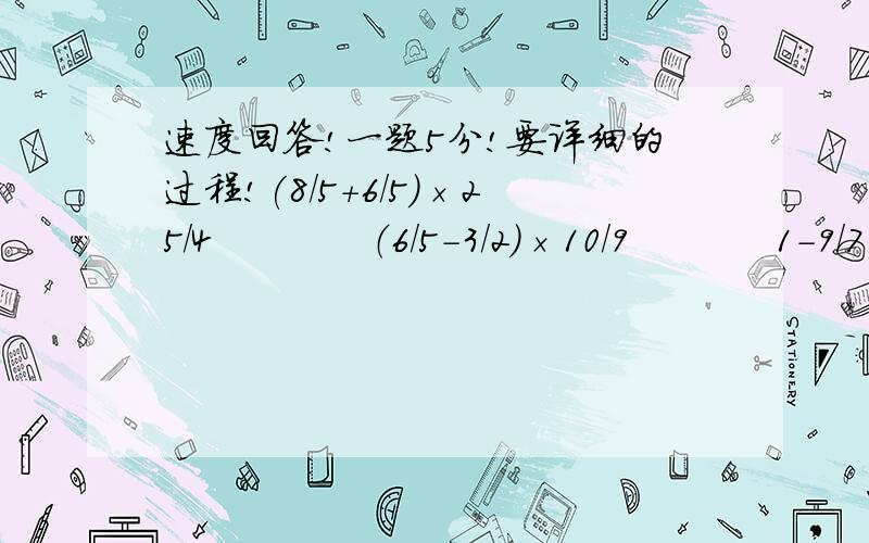 速度回答!一题5分!要详细的过程!(8/5+6/5)×25/4            （6/5-3/2）×10/9           1-9/7÷8/7