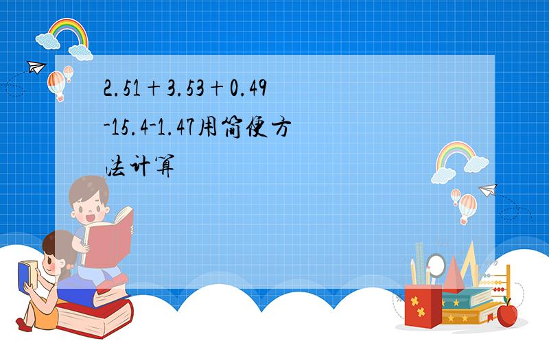 2.51+3.53+0.49-15.4-1.47用简便方法计算