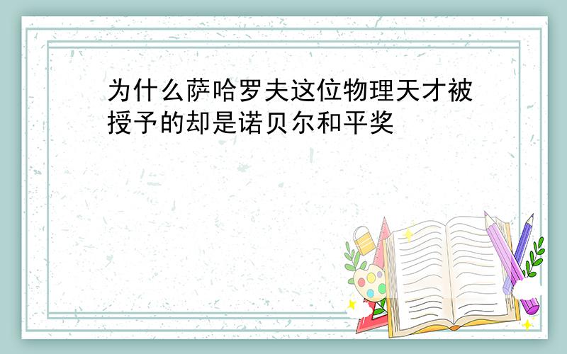 为什么萨哈罗夫这位物理天才被授予的却是诺贝尔和平奖