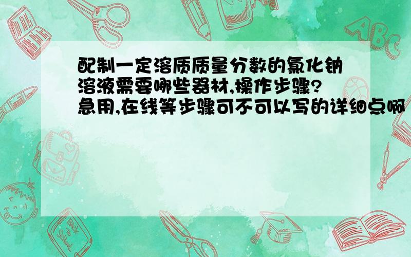 配制一定溶质质量分数的氯化钠溶液需要哪些器材,操作步骤?急用,在线等步骤可不可以写的详细点啊 、、计算什么.称量什么 都帮忙写出来啊