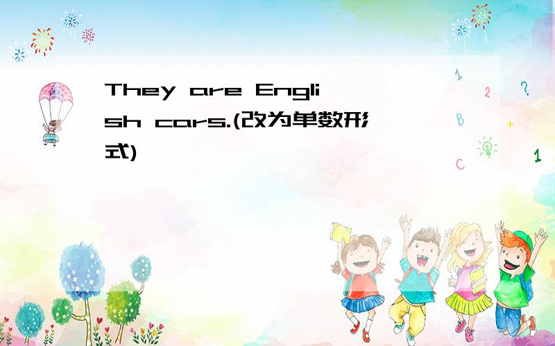 They are English cars.(改为单数形式)